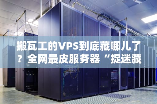 搬瓦工的VPS到底藏哪儿了？全网最皮服务器“捉迷藏”指南！