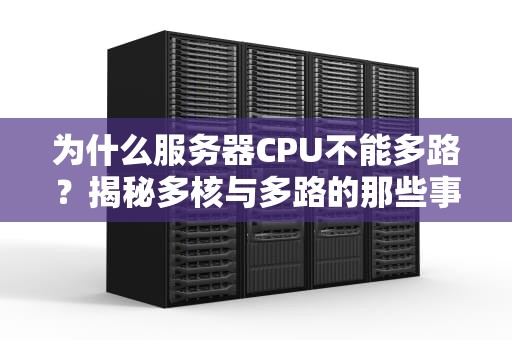 为什么服务器CPU不能多路？揭秘多核与多路的那些事儿