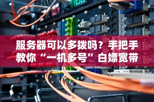 服务器可以多拨吗？手把手教你“一机多号”白嫖宽带！