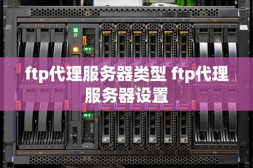 ftp代理服务器类型 ftp代理服务器设置