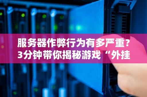 服务器作弊行为有多严重？3分钟带你揭秘游戏“外挂”背后的技术黑幕！