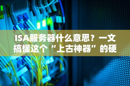 ISA服务器什么意思？一文搞懂这个“上古神器”的硬核操作！