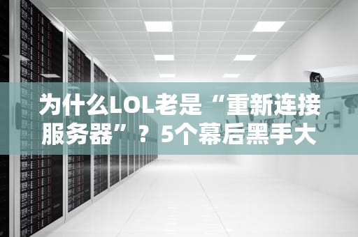 为什么LOL老是“重新连接服务器”？5个幕后黑手大起底！