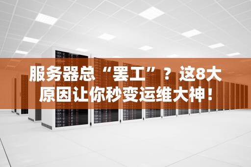 服务器总“罢工”？这8大原因让你秒变运维大神！