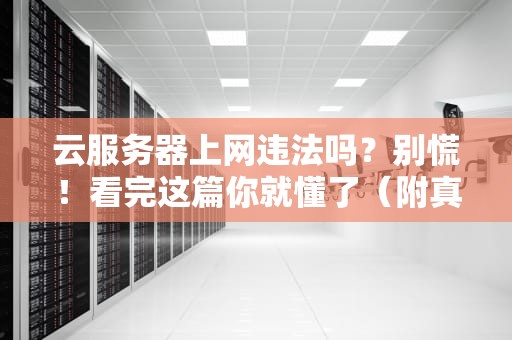 云服务器上网违法吗？别慌！看完这篇你就懂了（附真实案例）