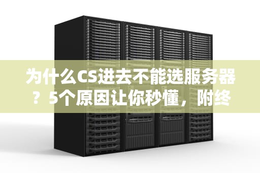 为什么CS进去不能选服务器？5个原因让你秒懂，附终极解决方案！