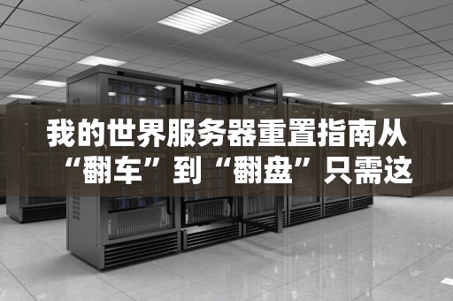 我的世界服务器重置指南从“翻车”到“翻盘”只需这三步！