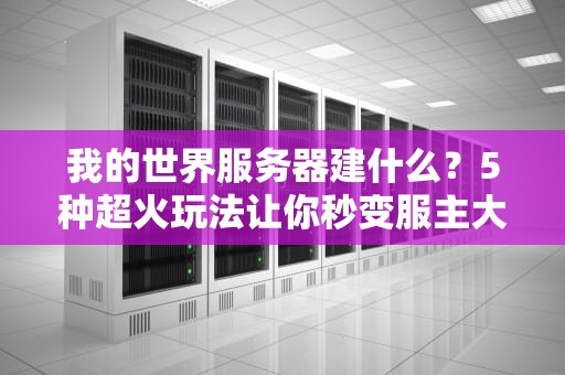 我的世界服务器建什么？5种超火玩法让你秒变服主大佬！