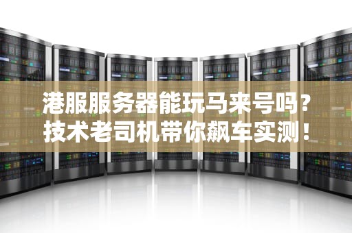 港服服务器能玩马来号吗？技术老司机带你飙车实测！