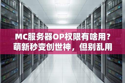 MC服务器OP权限有啥用？萌新秒变创世神，但别乱用会翻车！