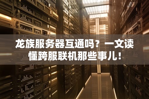 龙族服务器互通吗？一文读懂跨服联机那些事儿！