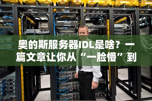奥的斯服务器IDL是啥？一篇文章让你从“一脸懵”到“秒懂大神”！