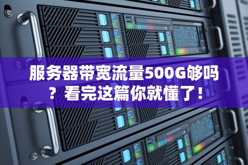 服务器带宽流量500G够吗？看完这篇你就懂了！