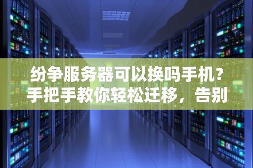 纷争服务器可以换吗手机？手把手教你轻松迁移，告别卡顿！