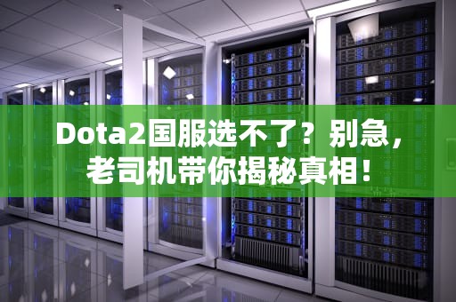 Dota2国服选不了？别急，老司机带你揭秘真相！