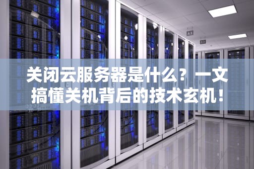 关闭云服务器是什么？一文搞懂关机背后的技术玄机！
