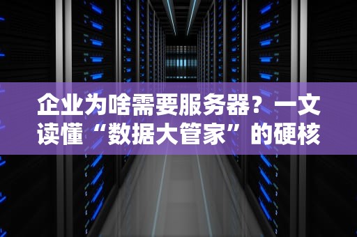 企业为啥需要服务器？一文读懂“数据大管家”的硬核作用！