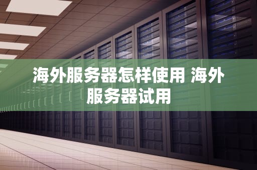 海外服务器怎样使用 海外服务器试用