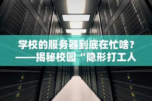 学校的服务器到底在忙啥？——揭秘校园“隐形打工人”的十八般武艺