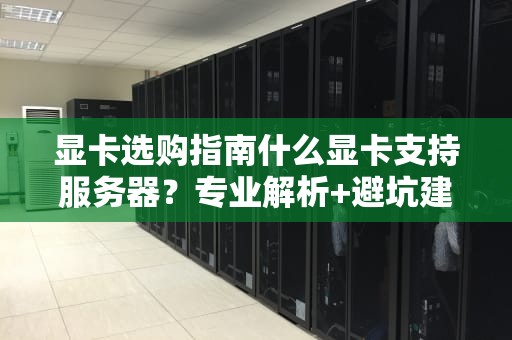 显卡选购指南什么显卡支持服务器？专业解析+避坑建议