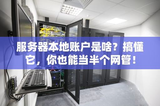服务器本地账户是啥？搞懂它，你也能当半个网管！