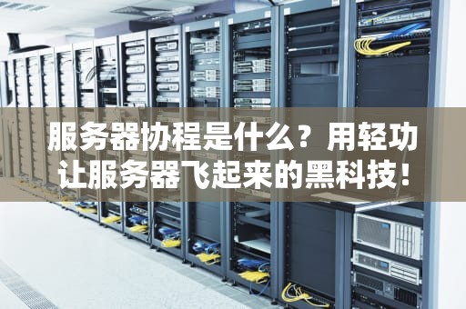 服务器协程是什么？用轻功让服务器飞起来的黑科技！