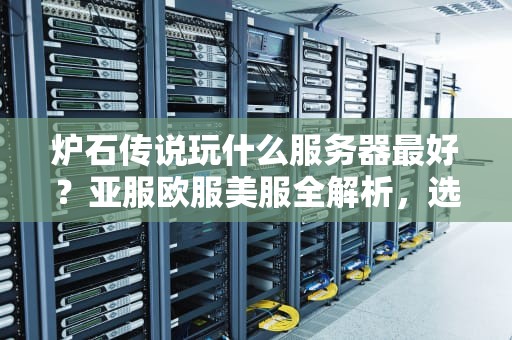 炉石传说玩什么服务器最好？亚服欧服美服全解析，选错悔三年！