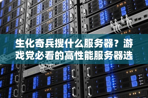 生化奇兵搜什么服务器？游戏党必看的高性能服务器选购指南！