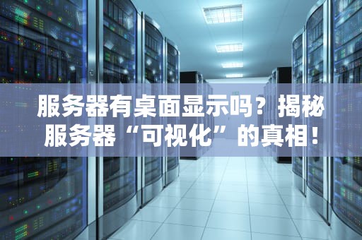 服务器有桌面显示吗？揭秘服务器“可视化”的真相！