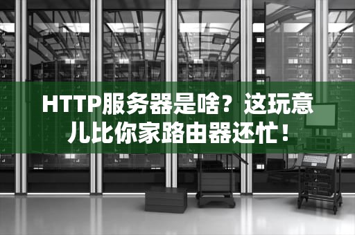 HTTP服务器是啥？这玩意儿比你家路由器还忙！