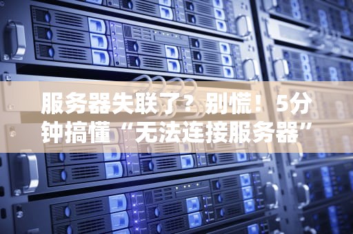 服务器失联了？别慌！5分钟搞懂“无法连接服务器”的N种骚操作