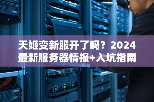 天姬变新服开了吗？2024最新服务器情报+入坑指南（附专业测评）