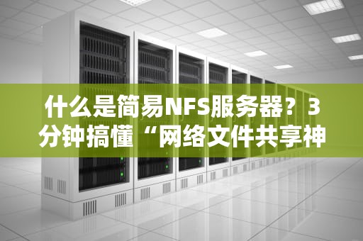 什么是简易NFS服务器？3分钟搞懂“网络文件共享神器”的奥妙！