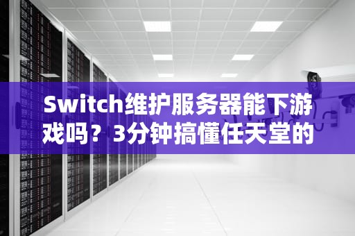 Switch维护服务器能下游戏吗？3分钟搞懂任天堂的“维修套路”