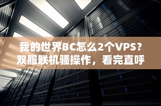 我的世界BC怎么2个VPS？双服联机骚操作，看完直呼“基友稳了”！