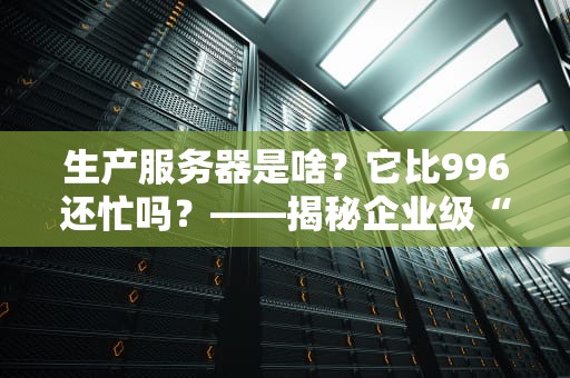 生产服务器是啥？它比996还忙吗？——揭秘企业级“打工机”的日常