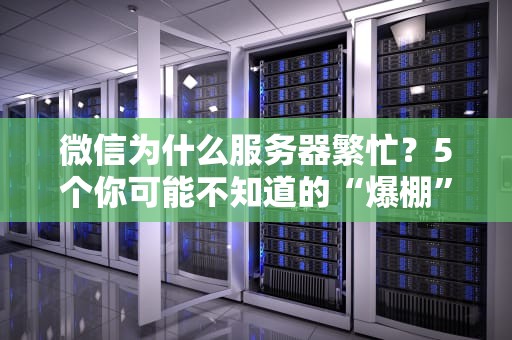 微信为什么服务器繁忙？5个你可能不知道的“爆棚”真相！