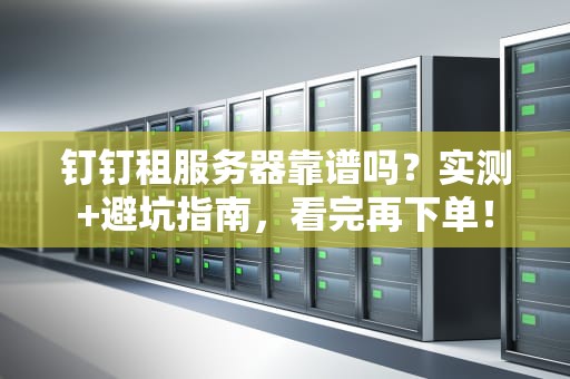 钉钉租服务器靠谱吗？实测+避坑指南，看完再下单！
