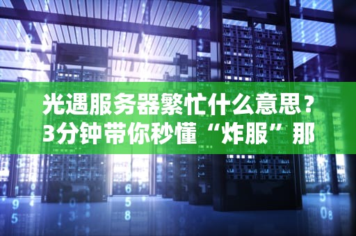 光遇服务器繁忙什么意思？3分钟带你秒懂“炸服”那些事儿！