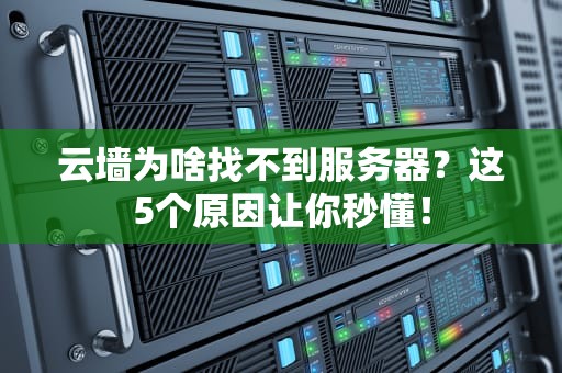 云墙为啥找不到服务器？这5个原因让你秒懂！