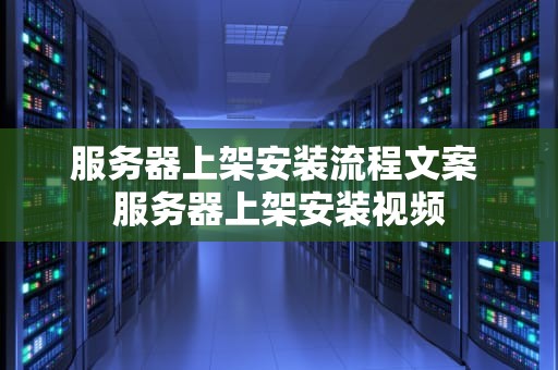 服务器上架安装流程文案 服务器上架安装视频