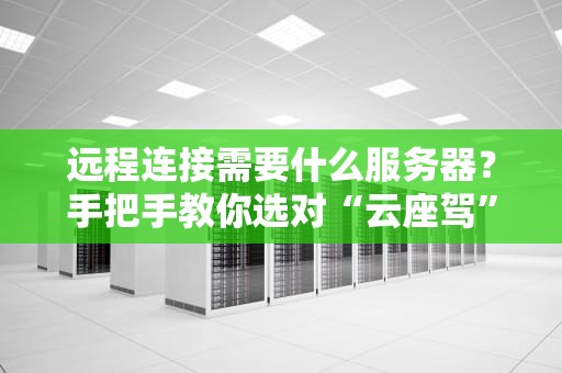 远程连接需要什么服务器？手把手教你选对“云座驾”！