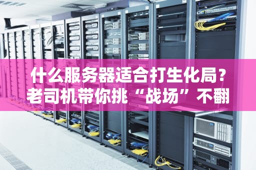 什么服务器适合打生化局？老司机带你挑“战场”不翻车！