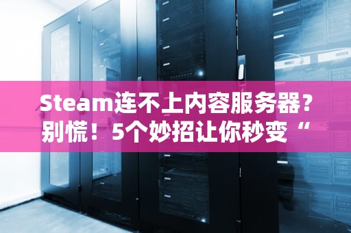 Steam连不上内容服务器？别慌！5个妙招让你秒变“修网大师”