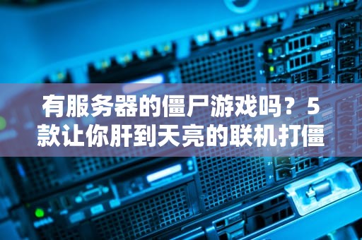 有服务器的僵尸游戏吗？5款让你肝到天亮的联机打僵尸神作推荐！