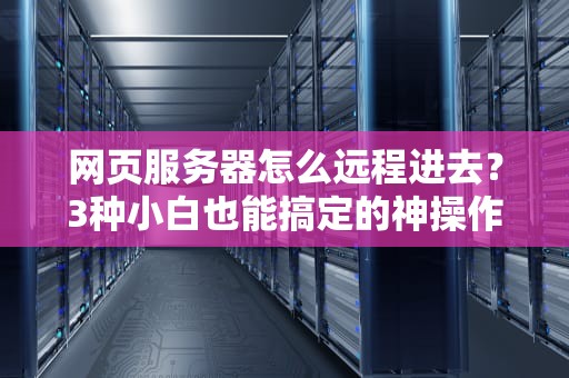 网页服务器怎么远程进去？3种小白也能搞定的神操作！