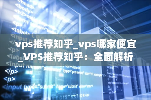 vps推荐知乎_vps哪家便宜_VPS推荐知乎：全面解析与选择指南