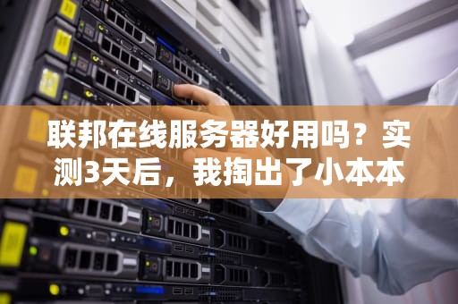 联邦在线服务器好用吗？实测3天后，我掏出了小本本记下这些优缺点！