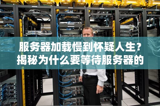 服务器加载慢到怀疑人生？揭秘为什么要等待服务器的那些事儿！