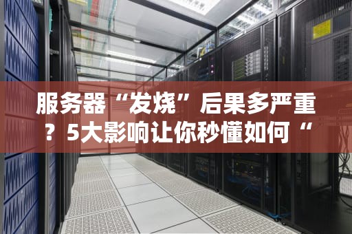 服务器“发烧”后果多严重？5大影响让你秒懂如何“退烧”！